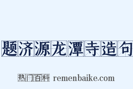 题济源龙潭寺造句是什么意思的图片